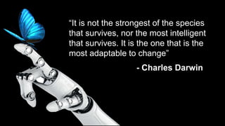 3
“It is not the strongest of the species
that survives, nor the most intelligent
that survives. It is the one that is the
most adaptable to change”
- Charles Darwin
 