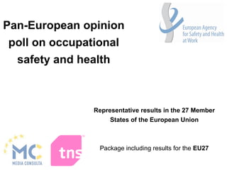 Pan-European opinion
poll on occupational
  safety and health



               Representative results in the 27 Member
                    States of the European Union



                 Package including results for the EU27
 