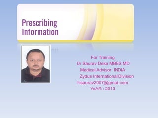 For Training
Dr Saurav Deka MBBS MD
Medical Advisor INDIA
Zydus International Division
hisaurav2007@gmail.com
YeAR : 2013

 