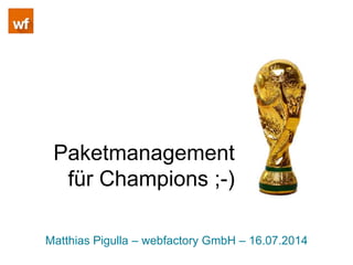 Paketmanagement
für Champions ;-)
Matthias Pigulla – webfactory GmbH – 16.07.2014
 