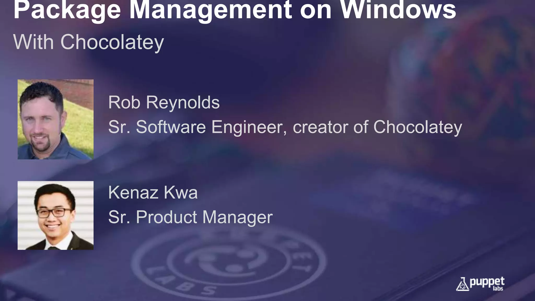 Package Management on Windows
With Chocolatey
Kenaz Kwa
Sr. Product Manager
Rob Reynolds
Sr. Software Engineer, creator of Chocolatey
 
