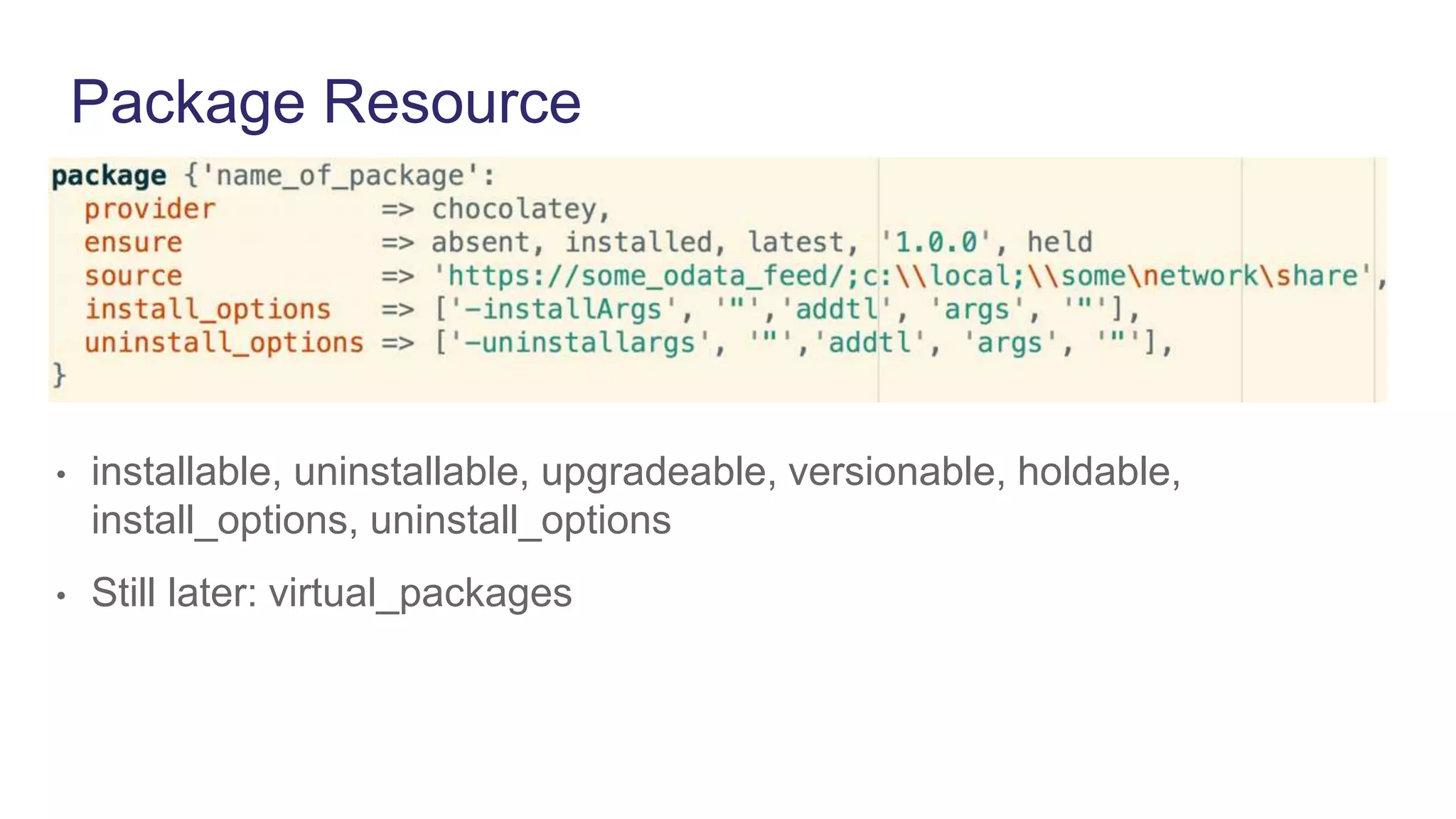 Package Resource
• installable, uninstallable, upgradeable, versionable, holdable,
install_options, uninstall_options
• Still later: virtual_packages
 
