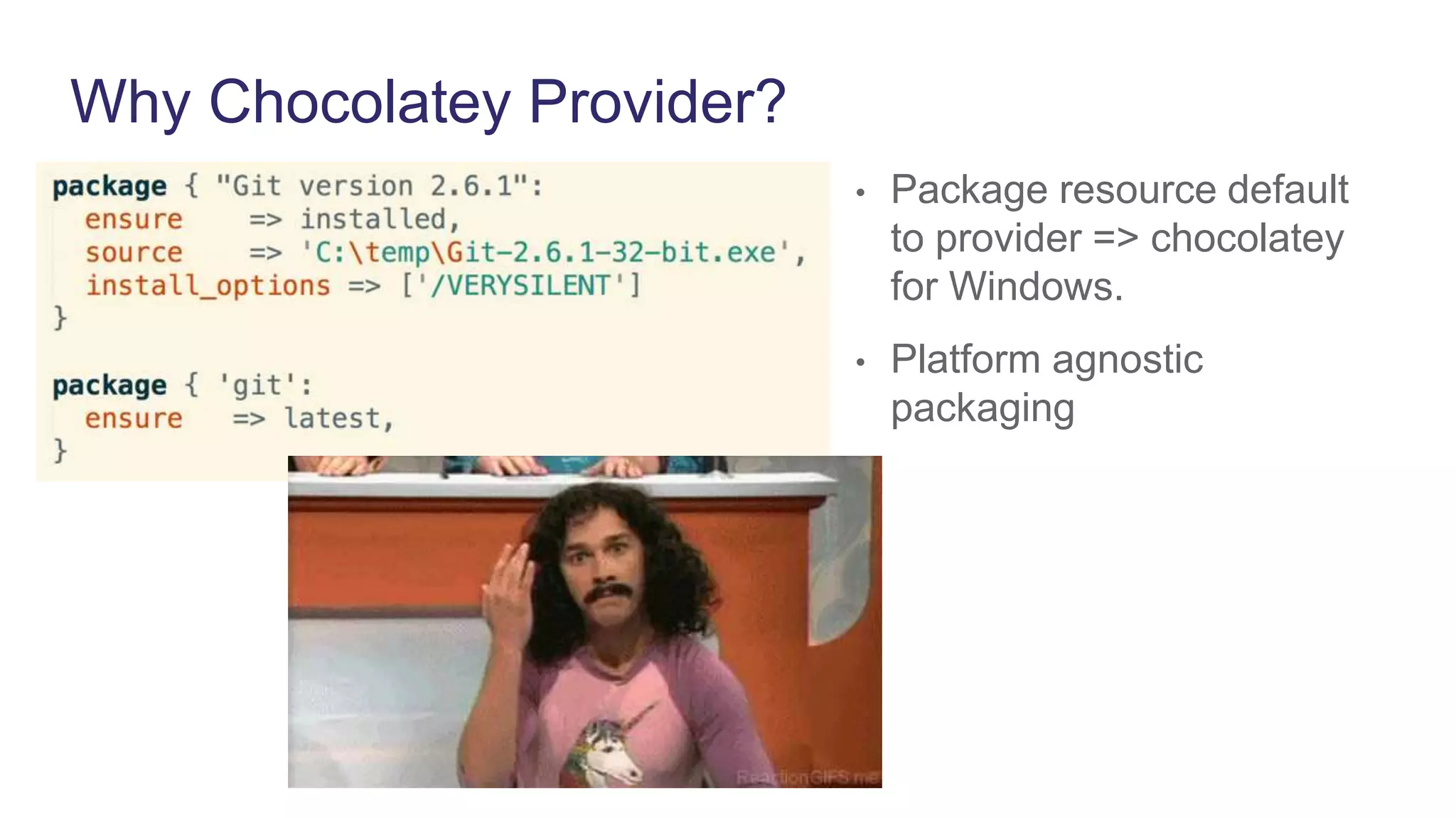 Why Chocolatey Provider?
• Package resource default
to provider => chocolatey
for Windows.
• Platform agnostic
packaging
 