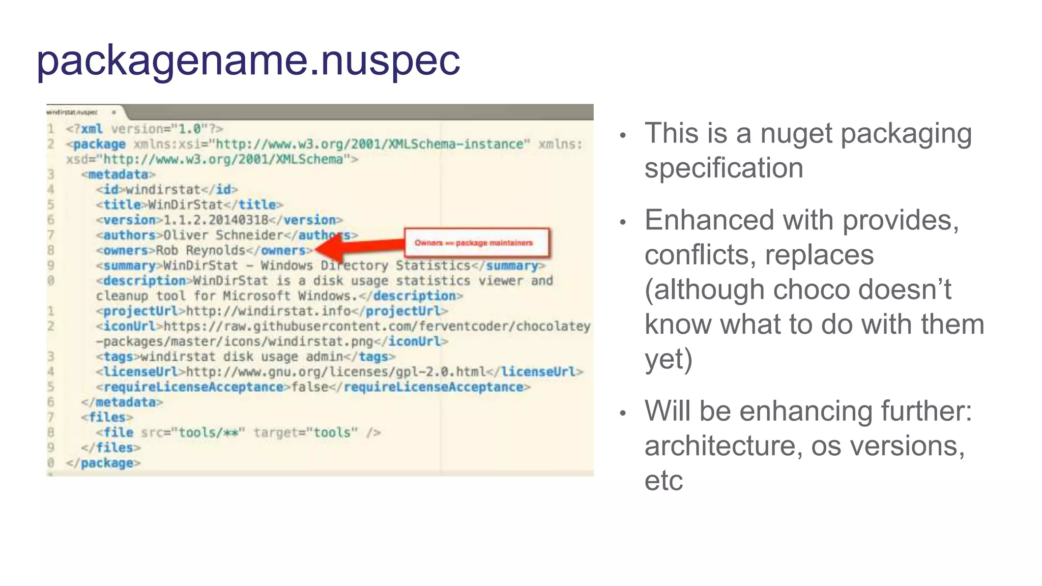 packagename.nuspec
• This is a nuget packaging
specification
• Enhanced with provides,
conflicts, replaces
(although choco doesn’t
know what to do with them
yet)
• Will be enhancing further:
architecture, os versions,
etc
 