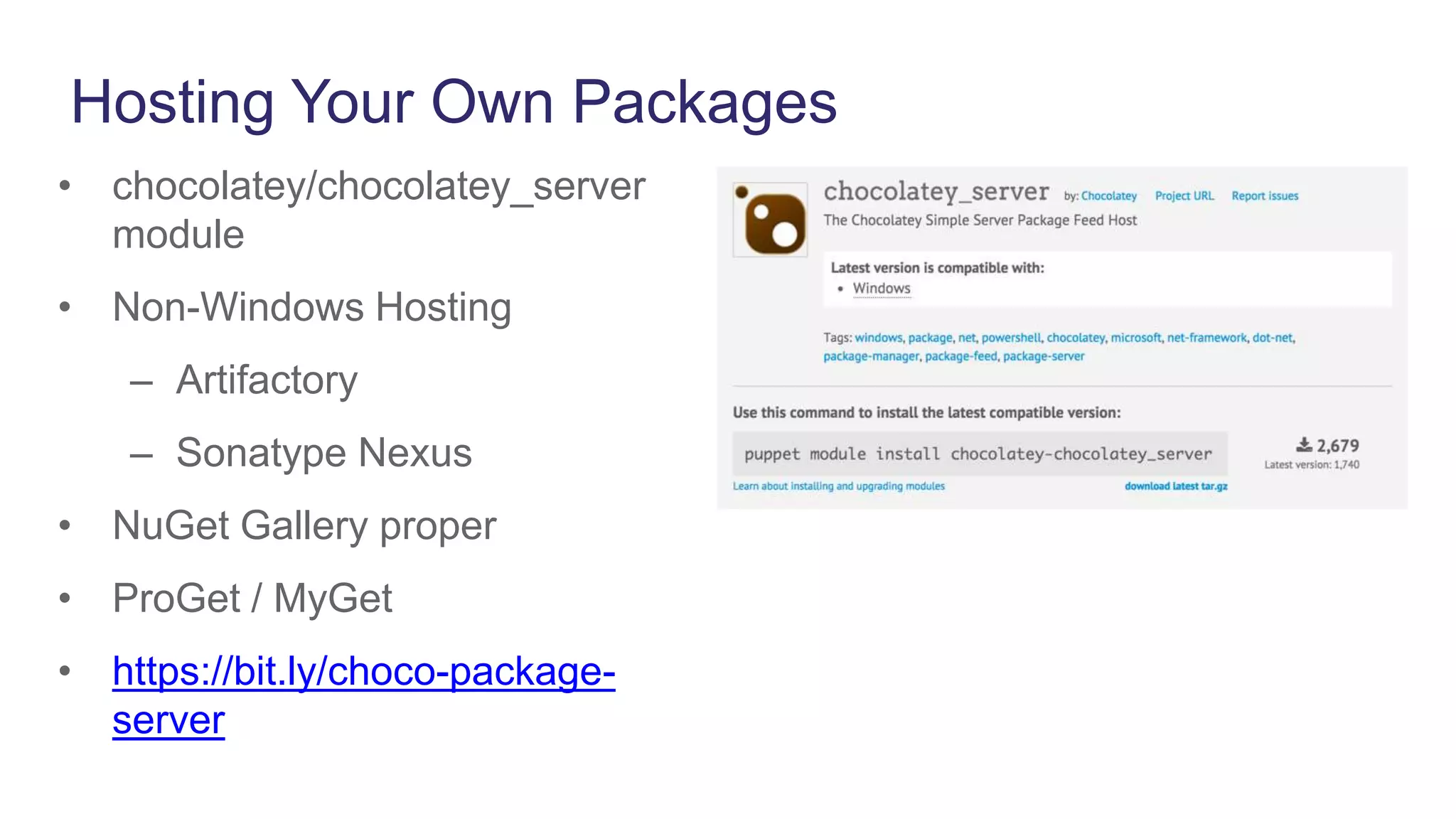 Hosting Your Own Packages
• chocolatey/chocolatey_server
module
• Non-Windows Hosting
– Artifactory
– Sonatype Nexus
• NuGet Gallery proper
• ProGet / MyGet
• https://bit.ly/choco-package-
server
 