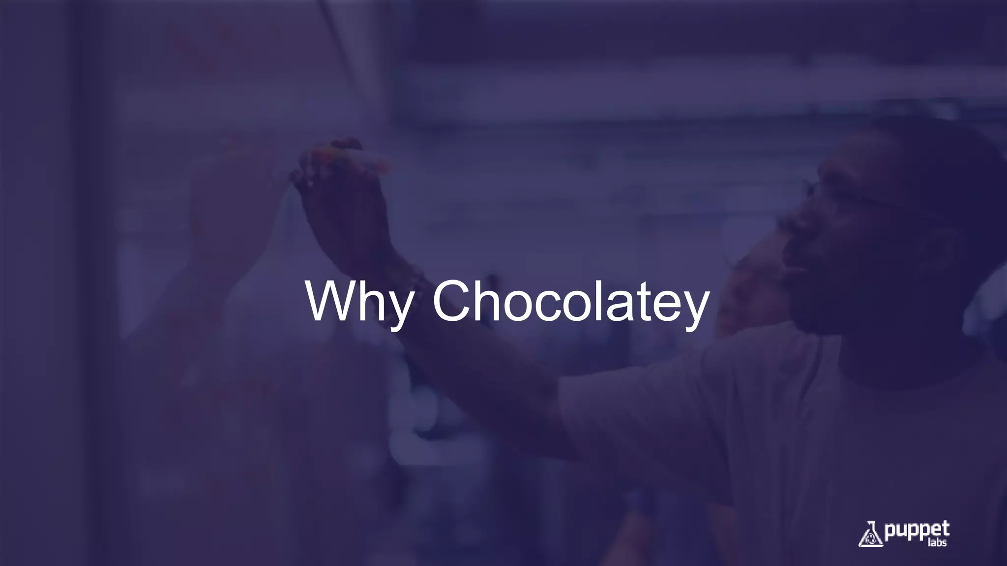 Why Chocolatey
 