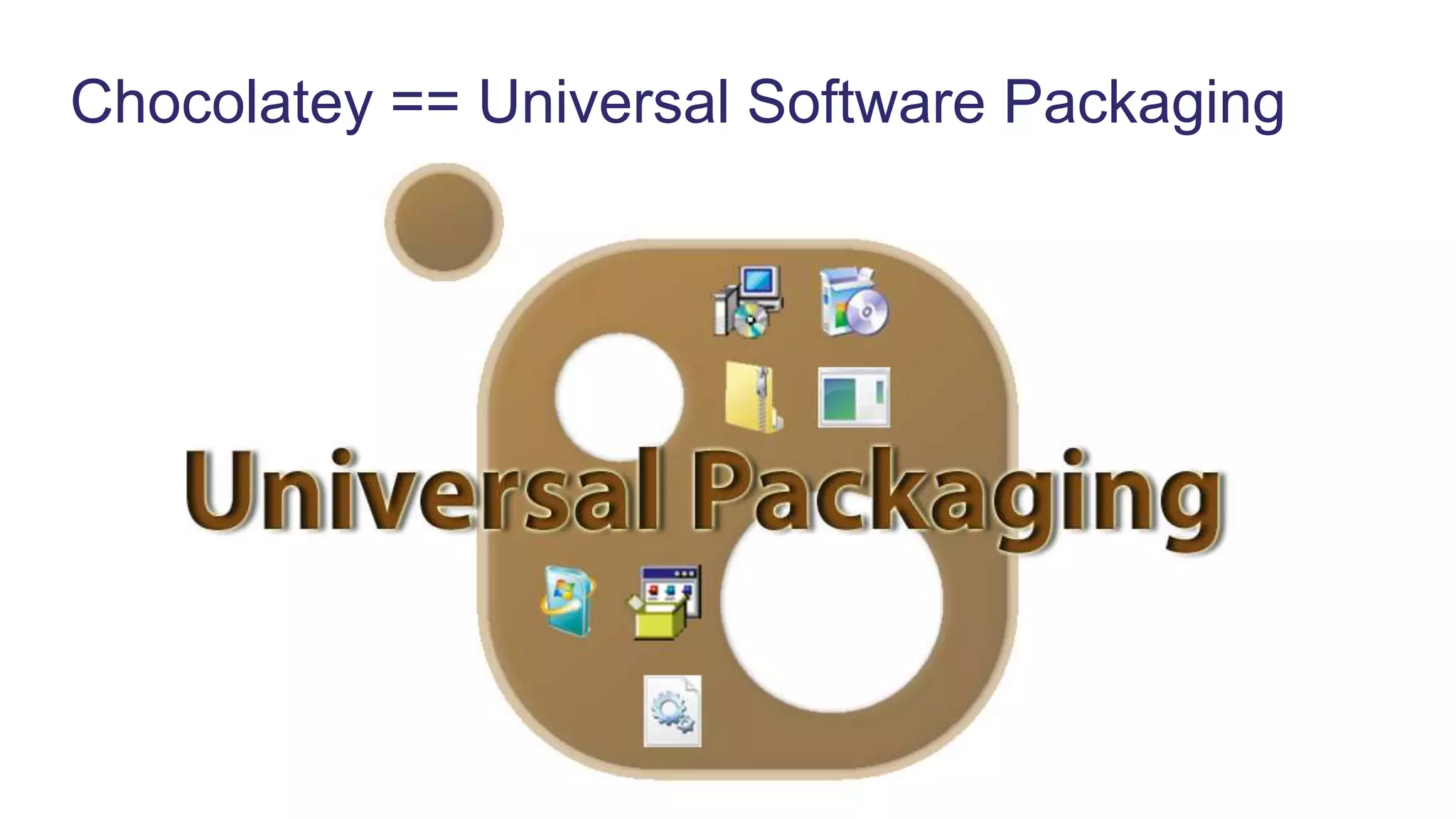 Chocolatey == Universal Software Packaging
 