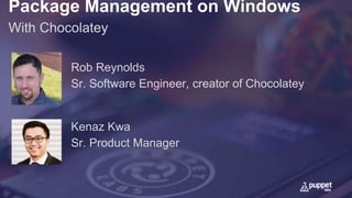 Package Management on Windows
With Chocolatey
Kenaz Kwa
Sr. Product Manager
Rob Reynolds
Sr. Software Engineer, creator of Chocolatey
 
