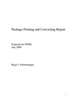 Package Printing and Converting Report



Prepared for PMMI
July 2009




Regis J. Delmontagne




                                         1
 