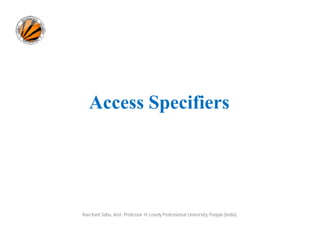 Access Specifiers
Ravi Kant Sahu, Asst. Professor @ Lovely Professional University, Punjab (India)
 