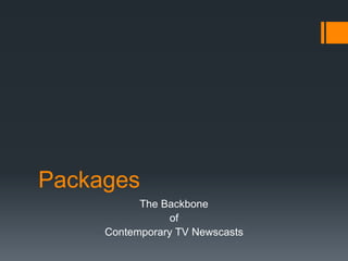 Packages 
The Backbone 
of 
Contemporary TV Newscasts 
 