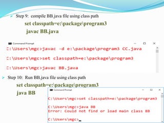  Step 9: compile BB.java file using class path
set classpath=e:packageprogram3
javac BB.java
 Step 10: Run BB.java file using class path
set classpath=e:packageprogram3
java BB
 