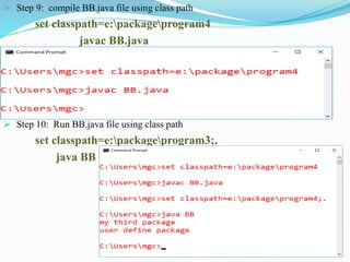  Step 9: compile BB.java file using class path
set classpath=e:packageprogram4
javac BB.java
 Step 10: Run BB.java file using class path
set classpath=e:packageprogram3;.
java BB
 