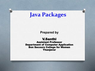 Java Packages
Prepared by
V.Santhi
Assistant Professor
Department of Computer Application
Bon Secours College for Women
Thanjavur
 