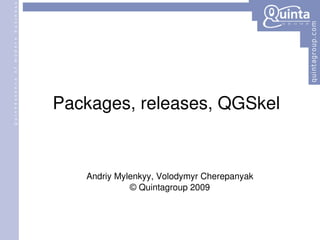 Packages, releases, QGSkel Andriy Mylenkyy, Volodymyr Cherepanyak    Quintagroup 2009 