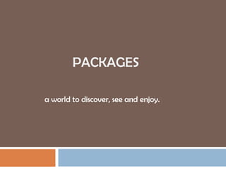PACKAGES

a world to discover, see and enjoy.
 