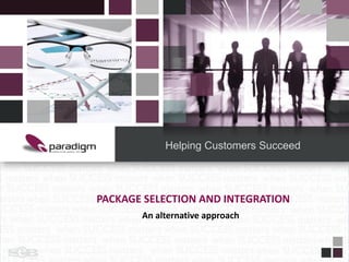 PARADIGM CONSULTING GROUP: when SUCCESS matters
Helping Customers Succeed
PACKAGE SELECTION AND INTEGRATION
An alternative approach
 