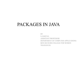 PACKAGES IN JAVA
BY
S.JAMUNA
ASSISTANT PROFESSOR
DEPARTMENT OF COMPUTER APPLICATIONS
BON SECOURS COLLEGE FOR WOMEN
THANJAVUR.
 