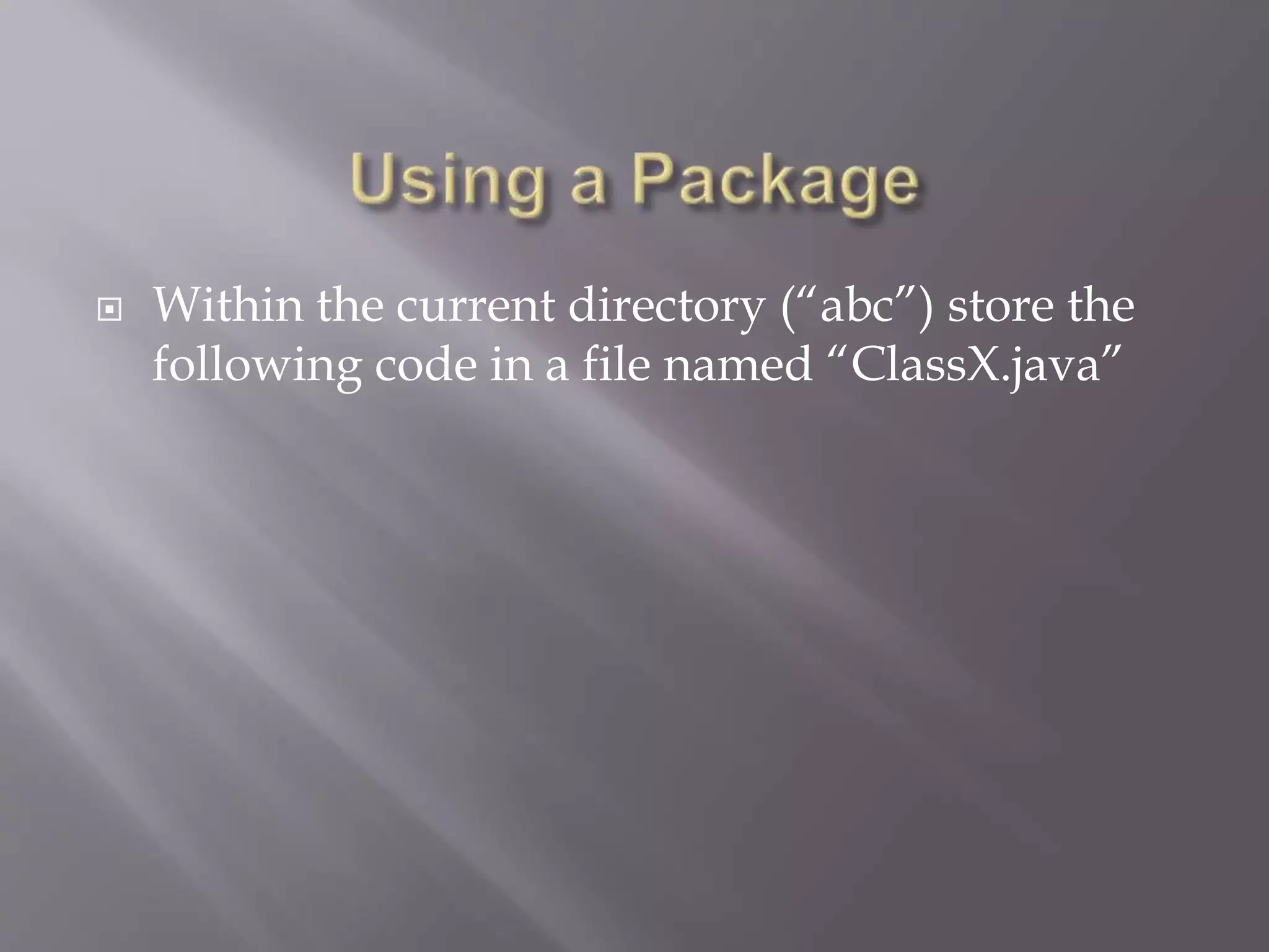  Within the current directory (“abc”) store the
following code in a file named “ClassX.java”
 
