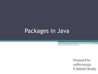 Packages in Java
Prepared by
19P61A0555
E Sahithi Reddy
 