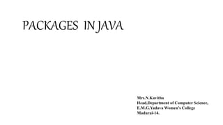 PACKAGES IN JAVA
Mrs.N.Kavitha
Head,Department of Computer Science,
E.M.G.Yadava Women’s College
Madurai-14.
 