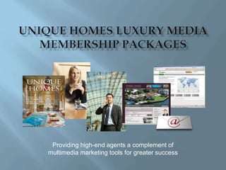 UNIQUE HOMES LUXURY MEDIA MEMBERSHIP PACKAGES Providing high-end agents a complement of multimedia marketing tools for greater success 