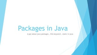 Packages in Java
A ppt about java packages , this keyword , static in java
 