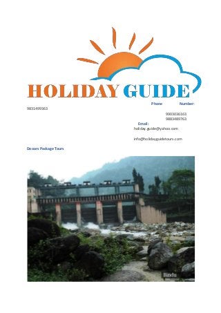 Phone Number: 
9831499363 
9903036163 
9883489763 
Email: 
holiday.guide@yahoo.com 
info@holidayguidetours.com 
Dooars Package Tours 
 