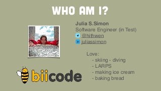 wHO AM I?
Julia S.Simon!
Software Engineer (in Test)!
@hithwen!
juliassimon 
! ! Love:!
! ! ! - skiing - diving!
! ! ! - L...