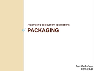 Packaging Automating deployment applications Rodolfo Barbosa 2009-09-07 