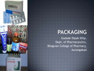 Packaging GadadeDipakDilip, Dept. of Pharmaceutics,  Bhagwan College of Pharmacy, Aurangabad 