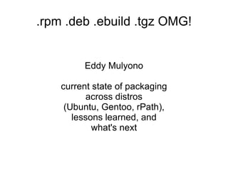 .rpm .deb .ebuild .tgz OMG! ,[object Object],[object Object]