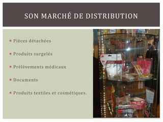 SON MARCHÉ DE DISTRIBUTION


 Pièces détachées

 Produits surgelés

 Prélèvements médicaux

 Documents

 Produits textiles et cosmétiques.
 