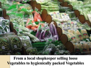 From a local shopkeeper selling loose 
Vegetables to hygienically packed Vegetables 
 