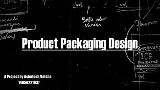 Product Packaging Design
A Project by Ashutosh Vatsha
14050221037
 