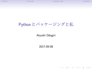 Preface setup.cfg pyproject.toml conclusion
Pythonとパッケージングと私
Atsushi Odagiri
2017-09-08
 