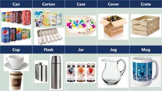 Can Carton Case Cover Crate
Cup Flask Jar Jug Mug
 