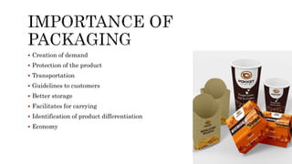  Creation of demand
 Protection of the product
 Transportation
 Guidelines to customers
 Better storage
 Facilitates for carrying
 Identification of product differentiation
 Economy
 