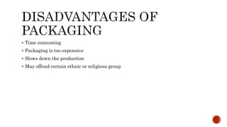  Time consuming
 Packaging is too expensive
 Slows down the production
 May offend certain ethnic or religious group
 