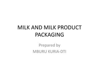 MILK AND MILK PRODUCT
PACKAGING
Prepared by
MBURU KURIA-DTI
 