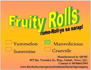 Superpine
Manufactured by QFMC
057 Sta. Veronica St., Brgy. Gulod., Nova., Q.C.
Contact #: 09306615491
www.facebook.com/quenzyfoodmanufacturingcompany
Mangolicious
Yummelon
Crazyple
 