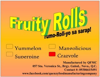 Superpine
Manufactured by QFMC
057 Sta. Veronica St., Brgy. Gulod., Nova., Q.C.
Contact #: 09306615491
www.facebook.com/quenzyfoodmanufacturingcompany
Mangolicious
Yummelon
Crazyple
 