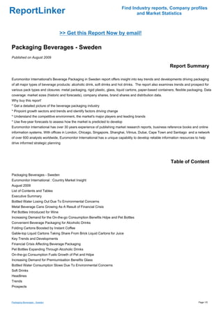 Find Industry reports, Company profiles
ReportLinker                                                                      and Market Statistics



                                  >> Get this Report Now by email!

Packaging Beverages - Sweden
Published on August 2009

                                                                                                           Report Summary

Euromonitor International's Beverage Packaging in Sweden report offers insight into key trends and developments driving packaging
of all major types of beverage products: alcoholic drink, soft drinks and hot drinks. The report also examines trends and prospect for
various pack types and closures: metal packaging, rigid plastic, glass, liquid cartons, paper-based containers; flexible packaging. Data
coverage: market sizes (historic and forecasts), company shares, brand shares and distribution data.
Why buy this report'
* Get a detailed picture of the beverage packaging industry
* Pinpoint growth sectors and trends and identify factors driving change
* Understand the competitive environment, the market's major players and leading brands
* Use five-year forecasts to assess how the market is predicted to develop
Euromonitor International has over 30 years experience of publishing market research reports, business reference books and online
information systems. With offices in London, Chicago, Singapore, Shanghai, Vilnius, Dubai, Cape Town and Santiago and a network
of over 600 analysts worldwide, Euromonitor International has a unique capability to develop reliable information resources to help
drive informed strategic planning




                                                                                                            Table of Content

Packaging Beverages - Sweden
Euromonitor International : Country Market Insight
August 2009
List of Contents and Tables
Executive Summary
Bottled Water Losing Out Due To Environmental Concerns
Metal Beverage Cans Growing As A Result of Financial Crisis
Pet Bottles Introduced for Wine
Increasing Demand for the On-the-go Consumption Benefits Hdpe and Pet Bottles
Convenient Beverage Packaging for Alcoholic Drinks
Folding Cartons Boosted by Instant Coffee
Gable-top Liquid Cartons Taking Share From Brick Liquid Cartons for Juice
Key Trends and Developments
Financial Crisis Affecting Beverage Packaging
Pet Bottles Expanding Through Alcoholic Drinks
On-the-go Consumption Fuels Growth of Pet and Hdpe
Increasing Demand for Premiumisation Benefits Glass
Bottled Water Consumption Slows Due To Environmental Concerns
Soft Drinks
Headlines
Trends
Prospects



Packaging Beverages - Sweden                                                                                                   Page 1/5
 