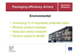Packaging efficiency drivers
Environmental
•  Increasing % of recyclable materials used
•  Reduce product wastage
•  Reduced carbon footprint
•  Reduce waste to landfill
 