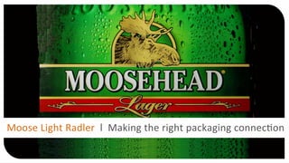 Moose	
  Light	
  Radler	
  	
  l	
  	
  Making	
  the	
  right	
  packaging	
  connec4on	
  
 