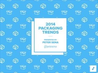 2014 
PACKAGING
TRENDS
PRESENTED BY:

PETER SENA

@petesena

 