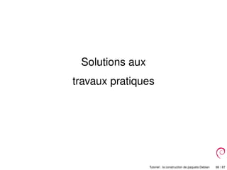 Solutions aux
travaux pratiques
Tutoriel : la construction de paquets Debian 66 / 87
 