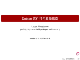 Debian 套件打包教學指南
Lucas Nussbaum
packaging-tutorial@packages.debian.org
version 0.15 – 2014-10-16
Debian 套件打包教學指南 1 / 87
 
