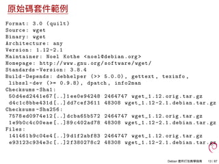原始碼套件範例
Format: 3.0 (quilt)
Source: wget
Binary: wget
Architecture: any
Version: 1.12 -2.1
Maintainer: Noel Kothe <noel@de...
