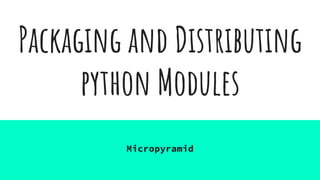 Packaging and Distributing
python Modules
Micropyramid
 